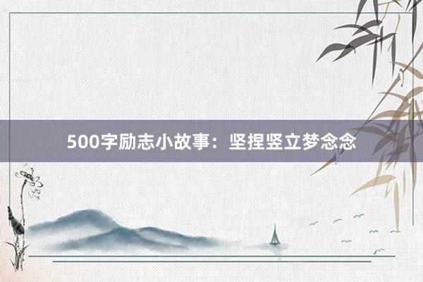 500字励志小故事:坚捏竖立梦念念